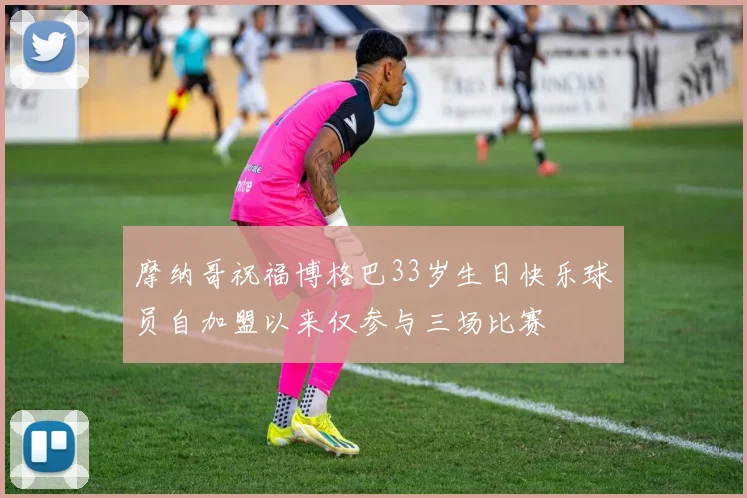 摩纳哥祝福博格巴33岁生日快乐球员自加盟以来仅参与三场比赛
