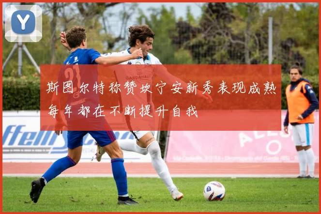 斯图尔特称赞坎宁安新秀表现成熟每年都在不断提升自我