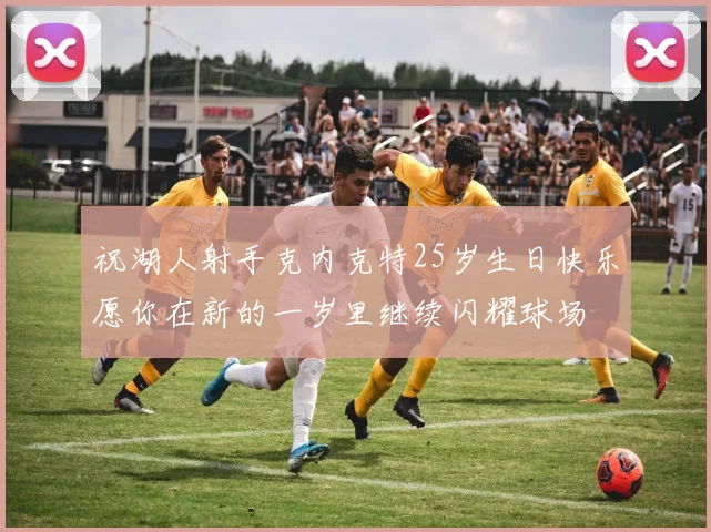 祝湖人射手克内克特25岁生日快乐愿你在新的一岁里继续闪耀球场