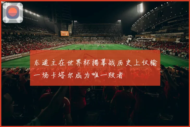 东道主在世界杯揭幕战历史上仅输一场卡塔尔成为唯一败者