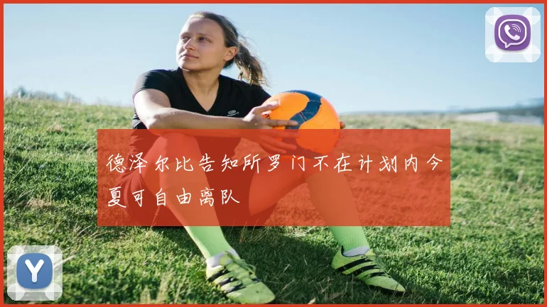 德泽尔比告知所罗门不在计划内今夏可自由离队