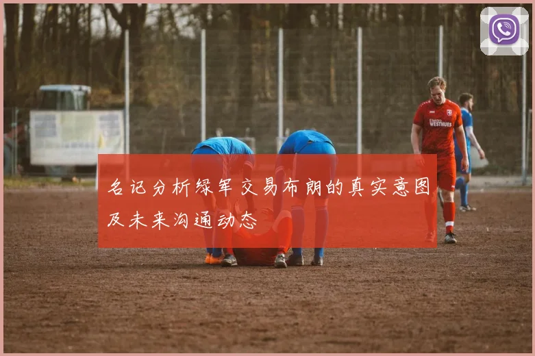 名记分析绿军交易布朗的真实意图及未来沟通动态