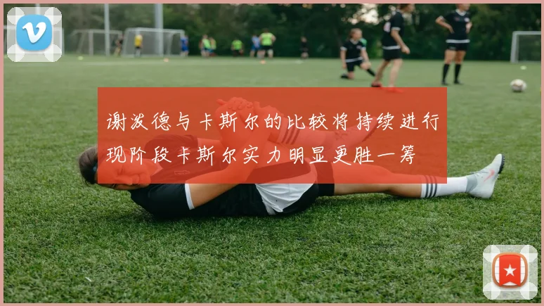谢泼德与卡斯尔的比较将持续进行现阶段卡斯尔实力明显更胜一筹