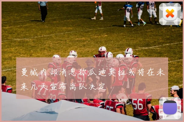 曼城内部消息称瓜迪奥拉或将在未来几天宣布离队决定