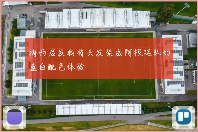 梅西启发我将头发染成阿根廷队的蓝白配色体验