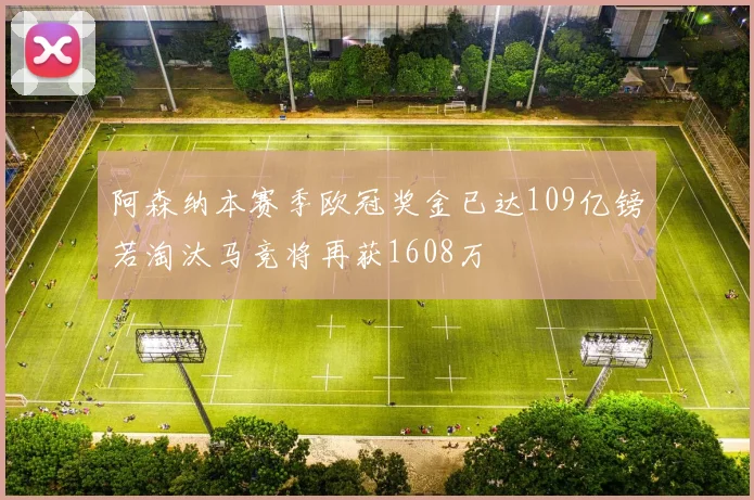 阿森纳本赛季欧冠奖金已达109亿镑若淘汰马竞将再获1608万