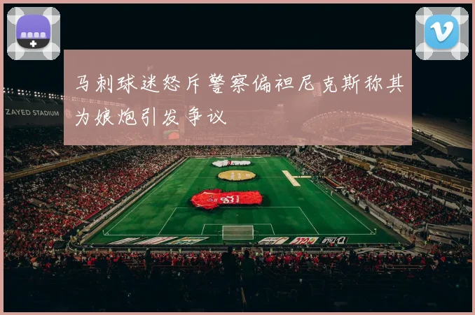 马刺球迷怒斥警察偏袒尼克斯称其为娘炮引发争议