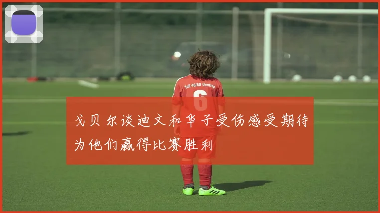 戈贝尔谈迪文和华子受伤感受期待为他们赢得比赛胜利