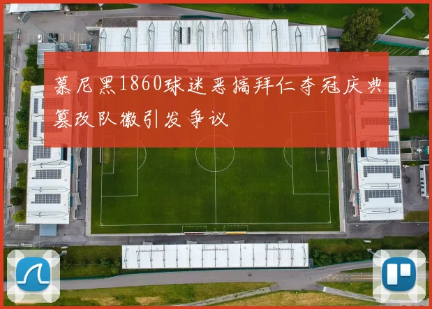 慕尼黑1860球迷恶搞拜仁夺冠庆典篡改队徽引发争议