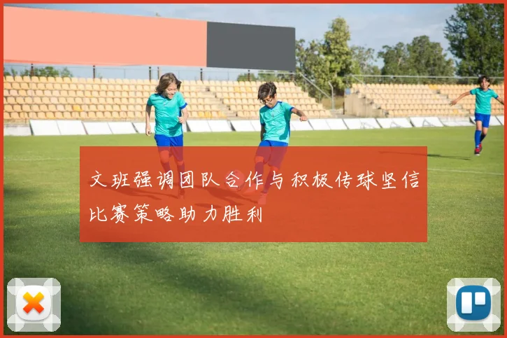 文班强调团队合作与积极传球坚信比赛策略助力胜利