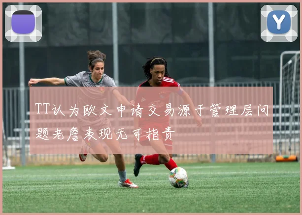 TT认为欧文申请交易源于管理层问题老詹表现无可指责