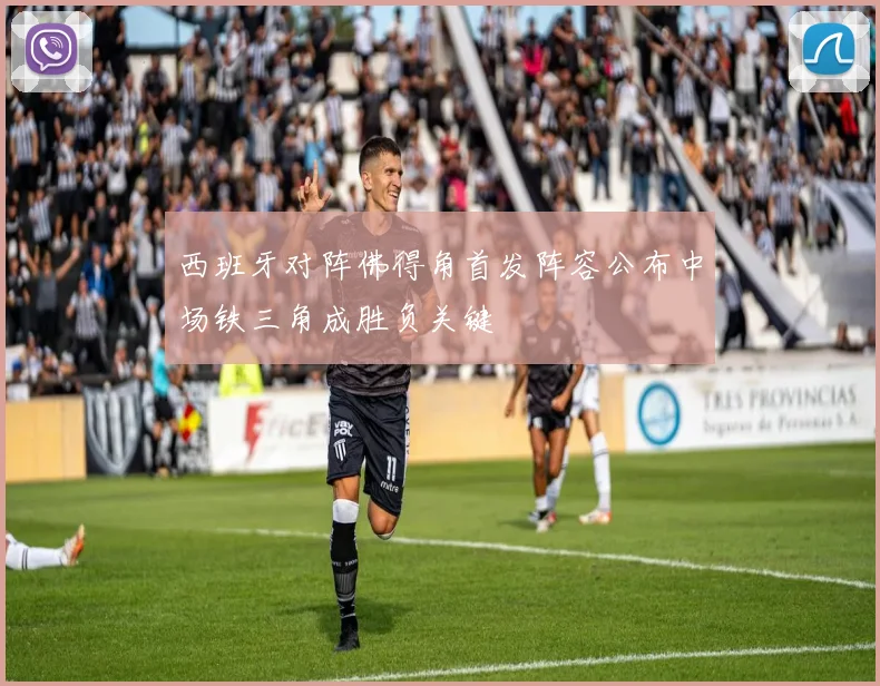 西班牙对阵佛得角首发阵容公布中场铁三角成胜负关键