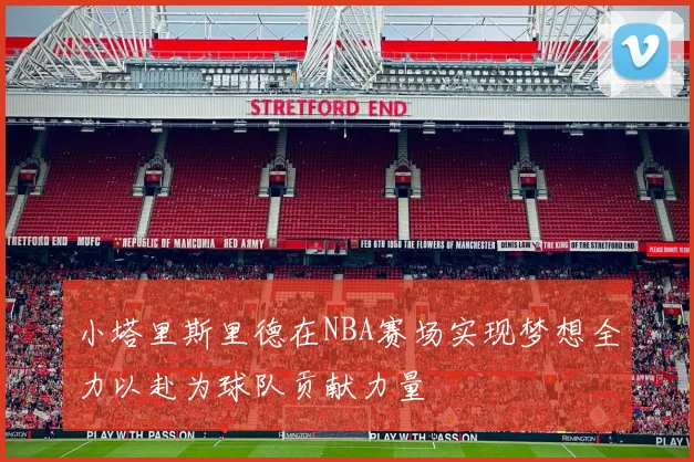 小塔里斯里德在NBA赛场实现梦想全力以赴为球队贡献力量