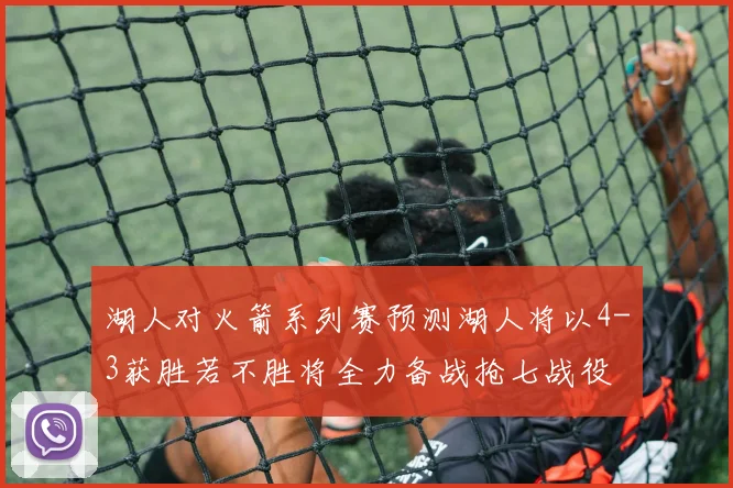湖人对火箭系列赛预测湖人将以4-3获胜若不胜将全力备战抢七战役