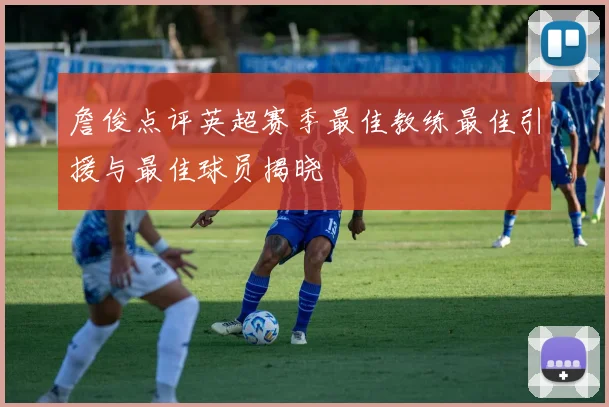 詹俊点评英超赛季最佳教练最佳引援与最佳球员揭晓